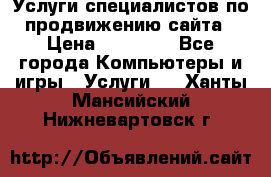 Услуги специалистов по продвижению сайта › Цена ­ 15 000 - Все города Компьютеры и игры » Услуги   . Ханты-Мансийский,Нижневартовск г.